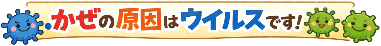 カゼの原因はウイルスです